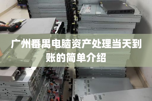 广州番禺电脑资产处理当天到账的简单介绍