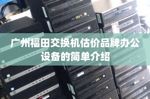 广州福田交换机估价品牌办公设备的简单介绍